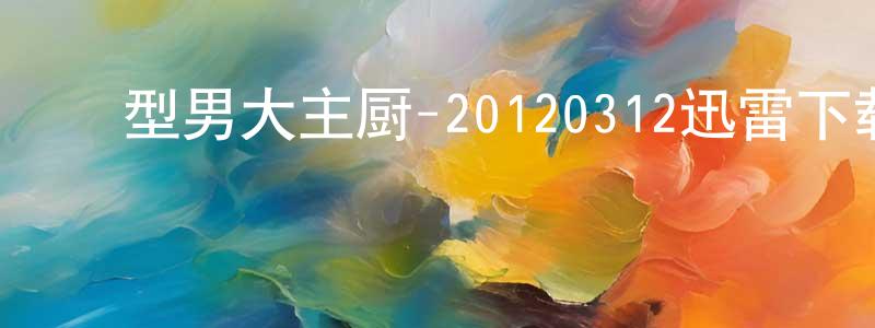 ﻿白贵云的个人主页,﻿型男大主厨-20120312迅雷下载_电影天堂